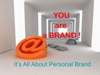 It’s All About Personal Brand
YOU
are
a BRAND !
 