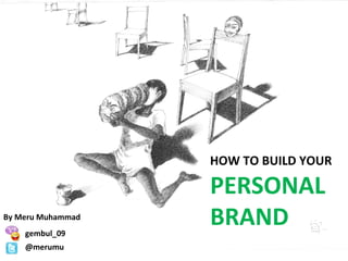 HOW TO BUILD YOUR
PERSONAL
BRANDBy Meru Muhammad
gembul_09
@merumu
 