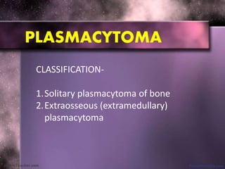 PLASMACYTOMA
CLASSIFICATION-
1.Solitary plasmacytoma of bone
2.Extraosseous (extramedullary)
plasmacytoma
 
