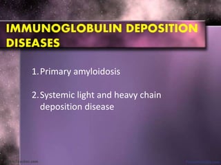 IMMUNOGLOBULIN DEPOSITION
DISEASES
1.Primary amyloidosis
2.Systemic light and heavy chain
deposition disease
 