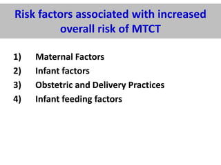 Risk factors associated with increased
overall risk of MTCT
1)
2)
3)
4)

Maternal Factors
Infant factors
Obstetric and Delivery Practices
Infant feeding factors

 