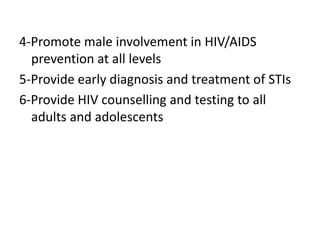 4-Promote male involvement in HIV/AIDS
prevention at all levels
5-Provide early diagnosis and treatment of STIs
6-Provide HIV counselling and testing to all
adults and adolescents

 