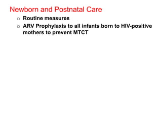 Newborn and Postnatal Care
o Routine measures
o ARV Prophylaxis to all infants born to HIV-positive
mothers to prevent MTCT

 