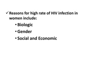 Reasons for high rate of HIV infection in
women include:

• Biologic
• Gender
• Social and Economic

 