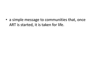• a simple message to communities that, once
ART is started, it is taken for life.

 