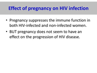 Effect of pregnancy on HIV infection
• Pregnancy suppresses the immune function in
both HIV-infected and non-infected women.
• BUT pregnancy does not seem to have an
effect on the progression of HIV disease.

 