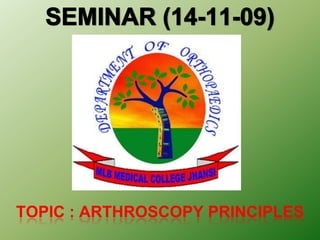 SEMINAR (14-11-09) TOPIC : ARTHROSCOPY PRINCIPLES  