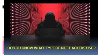 DOYOU KNOW WHAT TYPE OF NET HACKERS USE ?
 