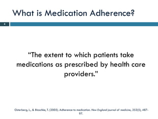 What is Medication Adherence?
4




        “The extent to which patients take
     medications as prescribed by health care
                    providers.”



    Osterberg, L., & Blaschke, T. (2005). Adherence to medication. New England journal of medicine, 353(5), 487-
                                                        97.
 