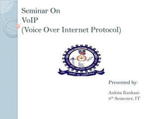 Seminar On
VoIP
(Voice Over Internet Protocol)




                          Presented by:
                          Ankita Kankani
                          8th Semester, IT
 