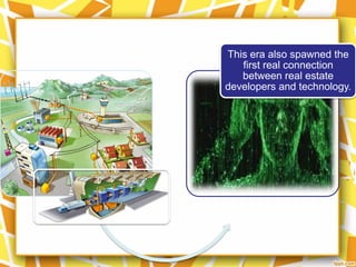 This era also spawned the
   first real connection
   between real estate
developers and technology.
 