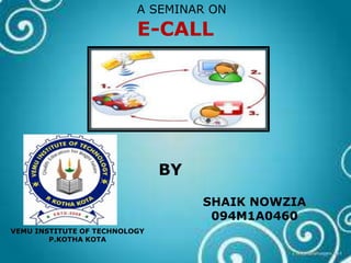 A SEMINAR ON
                          E-CALL




                               BY
                                    SHAIK NOWZIA
                                     094M1A0460
VEMU INSTITUTE OF TECHNOLOGY
        P.KOTHA KOTA
 