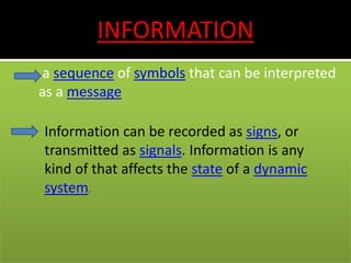 INFORMATION
a sequence of symbols that can be interpreted
as a message
Information can be recorded as signs, or
transmitte...