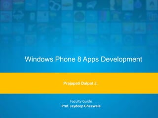 Windows Phone 8 Apps Development

Prajapati Dalpat J.

Faculty Guide
Prof. Jaydeep Gheewala

 