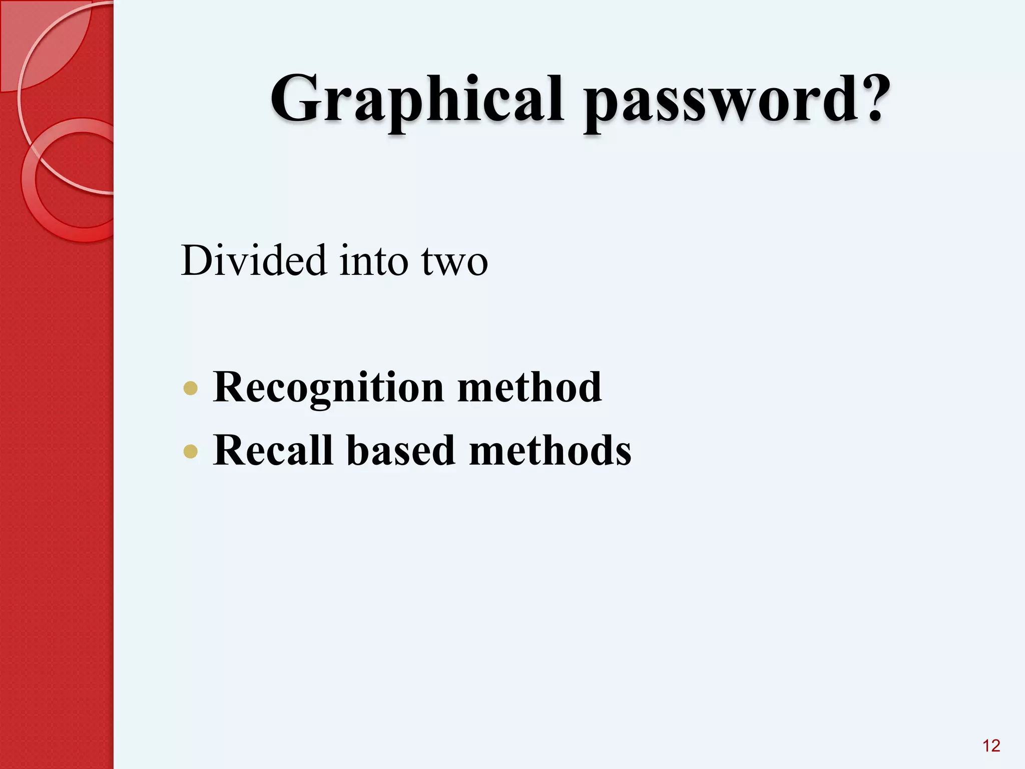 Graphical password?
Divided into two
Recognition method
 Recall based methods


12

 