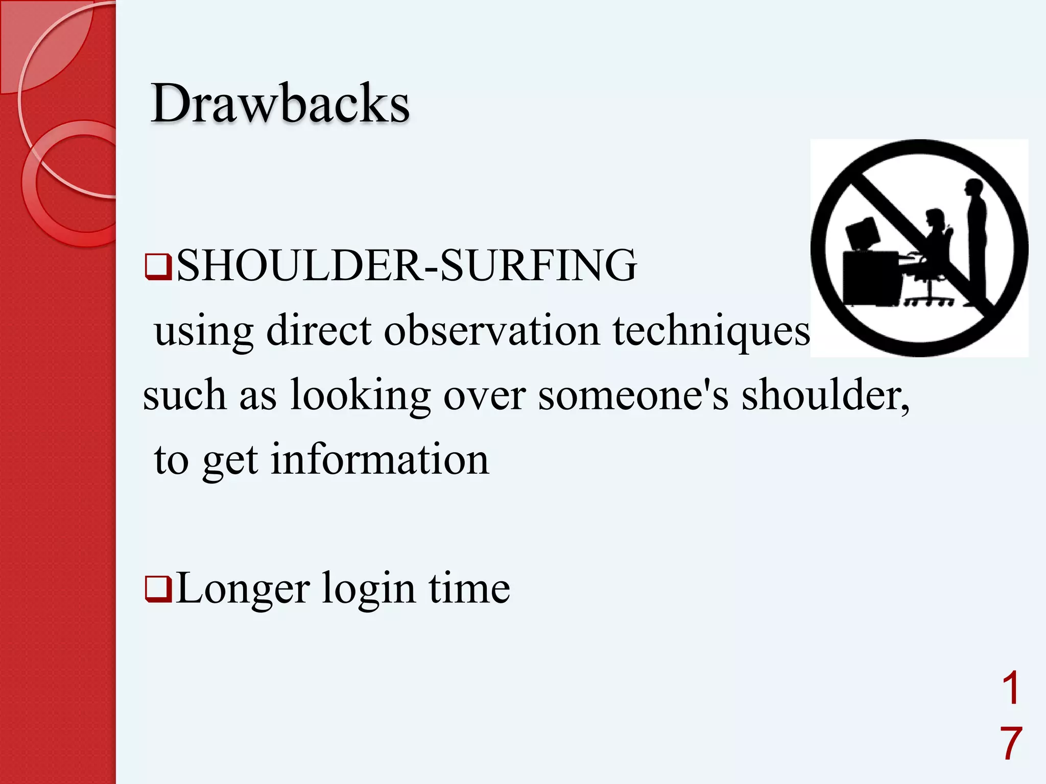 Drawbacks
SHOULDER-SURFING

using direct observation techniques,
such as looking over someone's shoulder,
to get information
Longer login

time
1
7

 
