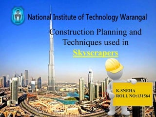 Construction Planning and
Techniques used in
Skyscrapers
K.SNEHA
ROLL NO:131564
 