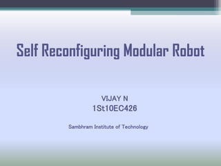Self Reconfiguring Modular Robot
VIJAY N
1St10EC426
Sambhram Institute of Technology
 