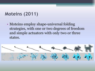 Moteins (2011)
• Moteins employ shape-universal folding
strategies, with one or two degrees of freedom
and simple actuators with only two or three
states.
 