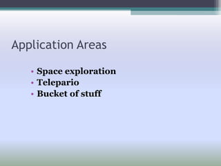 Application Areas
• Space exploration
• Telepario
• Bucket of stuff
 