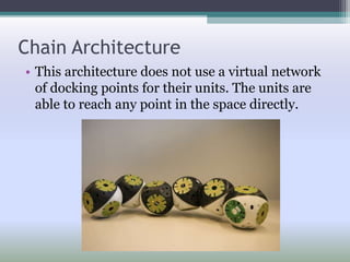 Chain Architecture
• This architecture does not use a virtual network
of docking points for their units. The units are
able to reach any point in the space directly.
 