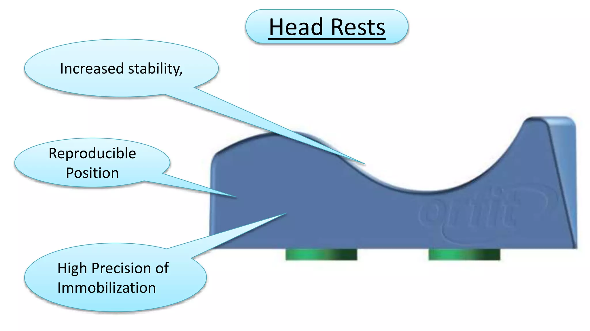 Increased stability, 
Reproducible 
Position 
High Precision of 
Immobilization 
Head Rests 
 