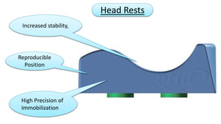 Increased stability, 
Reproducible 
Position 
High Precision of 
Immobilization 
Head Rests 
 