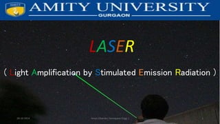 LASER 
( Light Amplification by Stimulated Emission Radiation ) 
Aman 28-10-2014 Dhanda ( Aerospace Engg. ) 1 
 