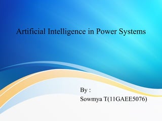 Artificial Intelligence in Power Systems
By :
Sowmya T(11GAEE5076)
 