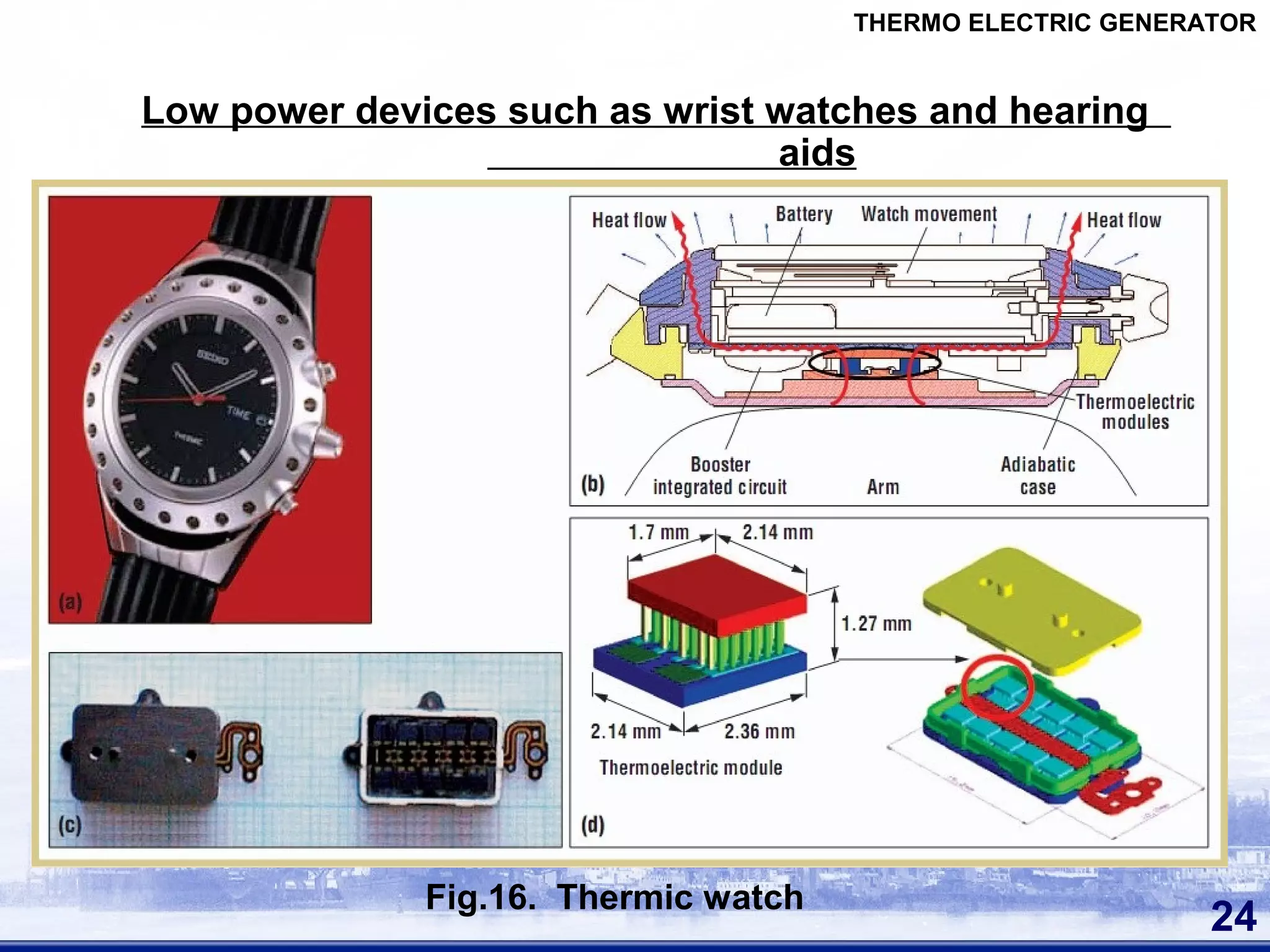 Low power devices such as wrist watches and hearing
aids
24
Fig.16. Thermic watch
THERMO ELECTRIC GENERATOR
 