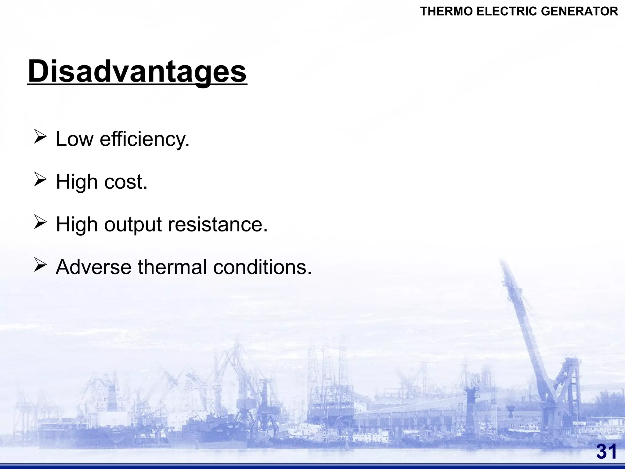 Disadvantages
 Low efficiency.
 High cost.
 High output resistance.
 Adverse thermal conditions.
31
THERMO ELECTRIC GENERATOR
 