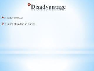 *
?It is not popular.
?It is not abundant in nature.
 
