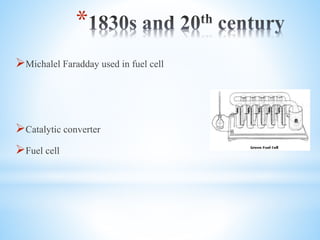 *
?Michalel Faradday used in fuel cell
?Catalytic converter
?Fuel cell
 