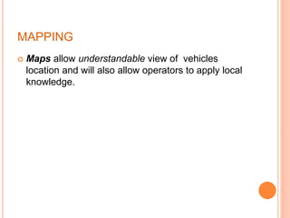 MAPPING
 Maps allow understandable view of vehicles
location and will also allow operators to apply local
knowledge.
 