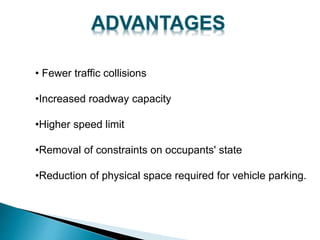 • Fewer traffic collisions
•Increased roadway capacity
•Higher speed limit
•Removal of constraints on occupants' state
•Reduction of physical space required for vehicle parking.
 