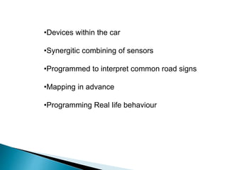 •Devices within the car
•Synergitic combining of sensors
•Programmed to interpret common road signs
•Mapping in advance
•Programming Real life behaviour
 