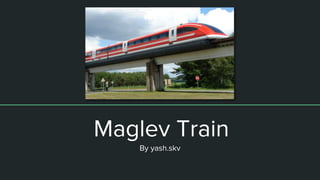 Maglev Train
Maglev Train
By yash.skv
 