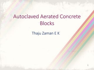 Autoclaved Aerated Concrete
Blocks
Thaju Zaman E K
1
 