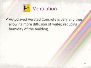 Autoclaved Aerated Concrete is very airy thus
allowing more diffusion of water, reducing
humidity of the building.
Ventilation
10
 