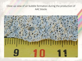 Close up view of air bubble formation during the production of
AAC blocks
19
 