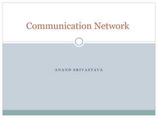 A N A N D S R I V A S T A V A
Communication Network
 