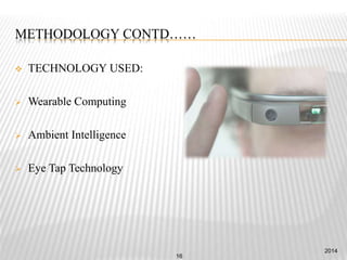 METHODOLOGY CONTD……
 TECHNOLOGY USED:
 Wearable Computing
 Ambient Intelligence
 Eye Tap Technology
2014
16
 