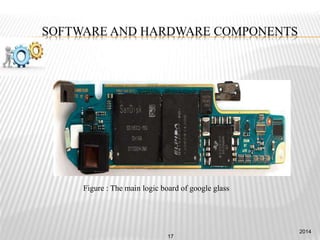 SOFTWARE AND HARDWARE COMPONENTS
Figure : The main logic board of google glass
2014
17
 