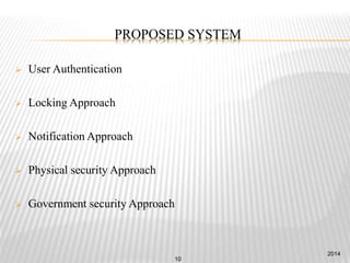 PROPOSED SYSTEM
 User Authentication
 Locking Approach
 Notification Approach
 Physical security Approach
 Government security Approach
2014
10
 