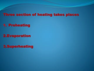 Three section of heating takes places
1. Preheating
2.Evaporation
3.Superheating
 