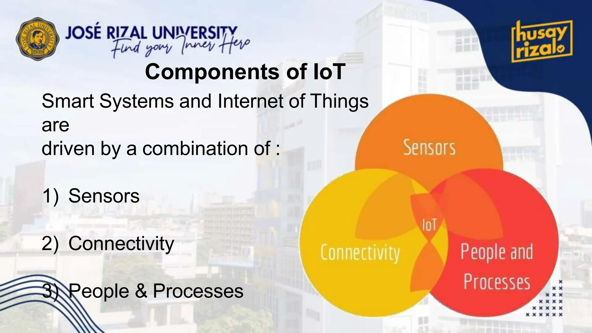 Components of IoT
Smart Systems and Internet of Things
are
driven by a combination of :
1) Sensors
2) Connectivity
3) People & Processes
 