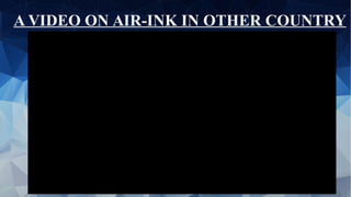 A VIDEO ON AIR-INK IN OTHER COUNTRY
 