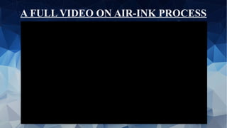 A FULL VIDEO ON AIR-INK PROCESS
 