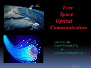 Free
Space
Optical
Communication
Presented By-
Supriti Guha(L142)
&
Swagata Sharma(L144)
113th April,2017
 