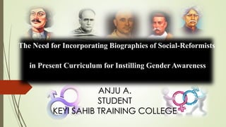 The Need for Incorporating Biographies of Social-Reformists
in Present Curriculum for Instilling Gender Awareness
ANJU A.
STUDENT
KEYI SAHIB TRAINING COLLEGE
 